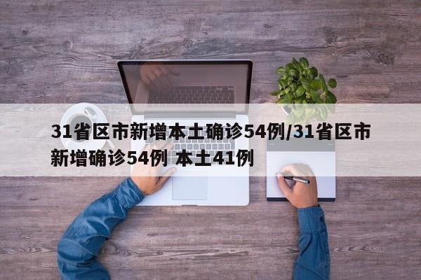 31省区市新增本土确诊54例/31省区市新增确诊54例 本土41例