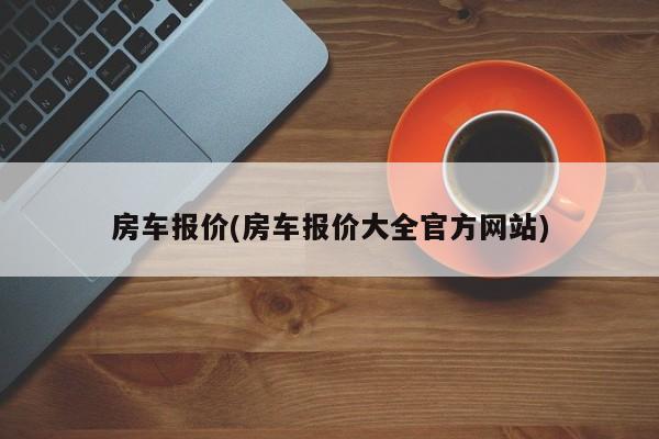 房车报价(房车报价大全官方网站)